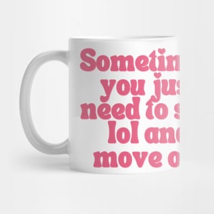 Sometimes You Just Need To Say Lol And Move On Mug